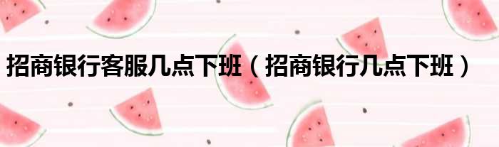 招商银行客服几点下班 招商银行几点下班