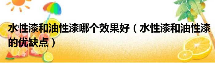 水性漆和油性漆哪个效果好 水性漆和油性漆的优缺点