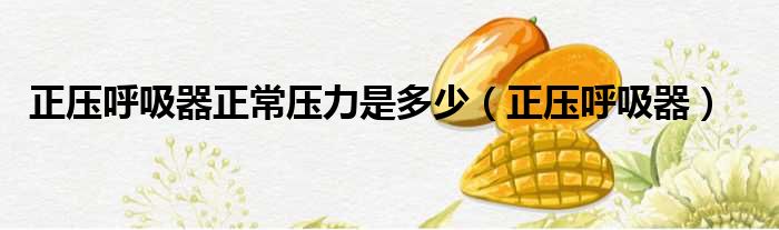 正压呼吸器正常压力是多少 正压呼吸器