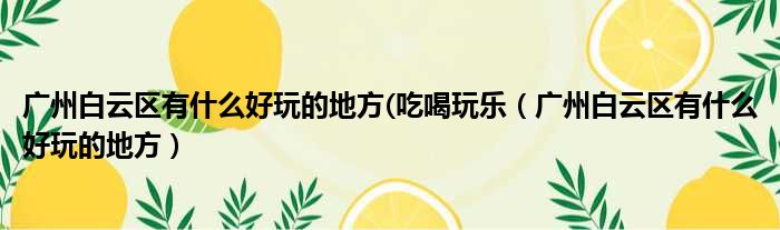 广州白云区有什么好玩的地方 吃喝玩乐 广州白云区有什么好玩的地方