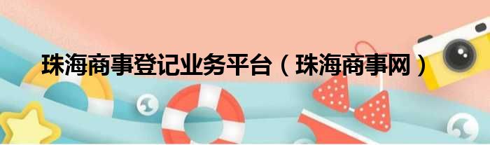 珠海商事登记业务平台 珠海商事网