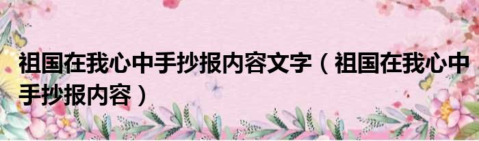 祖国在我心中手抄报内容文字 祖国在我心中手抄报内容