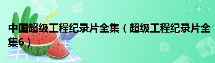 中国超级工程纪录片全集 超级工程纪录片全集6