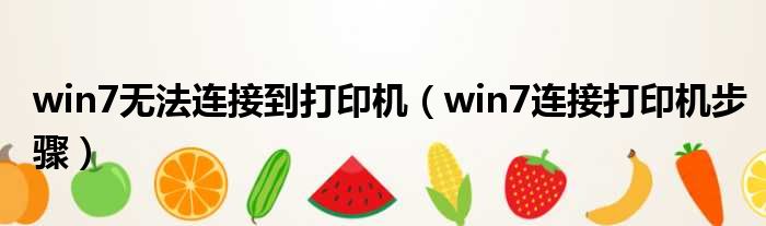 win7无法连接到打印机 win7连接打印机步骤
