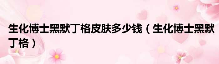 生化博士黑默丁格皮肤多少钱 生化博士黑默丁格