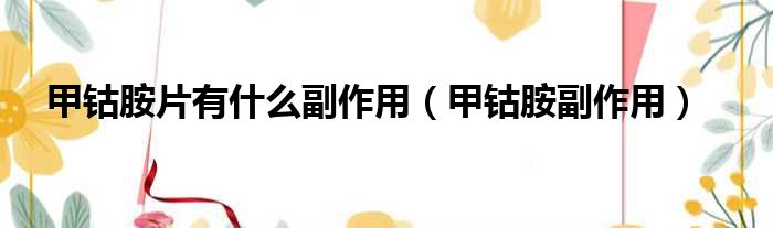 甲钴胺片有什么副作用 甲钴胺副作用