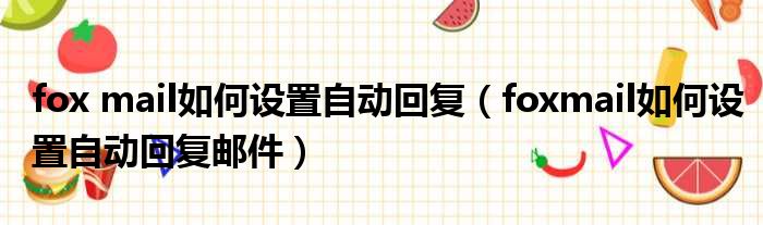 fox mail如何设置自动回复 foxmail如何设置自动回复邮件