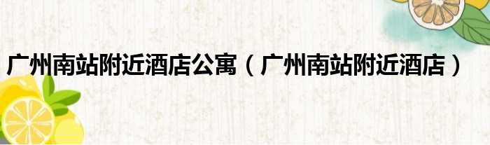广州南站附近酒店公寓 广州南站附近酒店