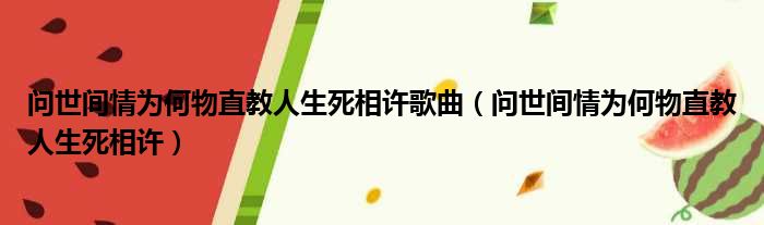 问世间情为何物直教人生死相许歌曲 问世间情为何物直教人生死相许
