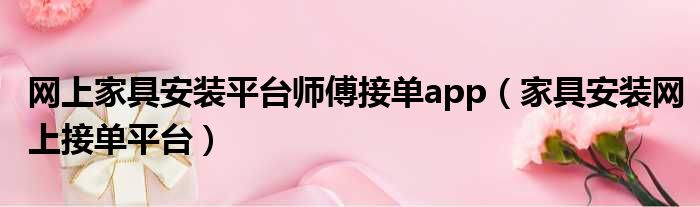 网上家具安装平台师傅接单app 家具安装网上接单平台