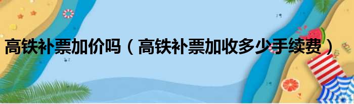 高铁补票加价吗 高铁补票加收多少手续费