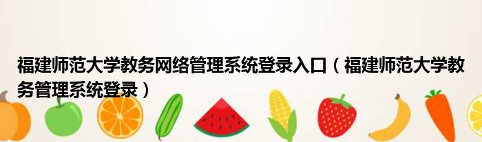 福建师范大学教务网络管理系统登录入口 福建师范大学教务管理系统登录