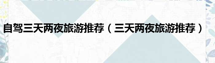 自驾三天两夜旅游推荐 三天两夜旅游推荐