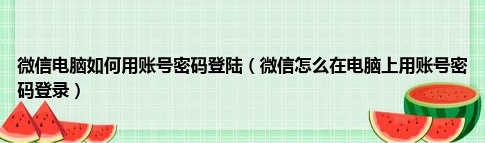 微信电脑如何用账号密码登陆 微信怎么在电脑上用账号密码登录