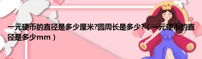 一元硬币的直径是多少厘米 圆周长是多少  一元硬币的直径是多少mm
