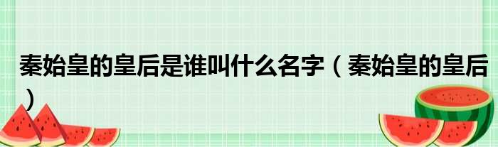 秦始皇的皇后是谁叫什么名字 秦始皇的皇后