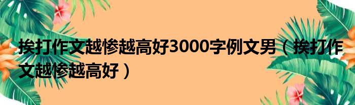 挨打作文越惨越高好3000字例文男 挨打作文越惨越高好