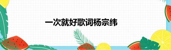 一次就好歌词杨宗纬