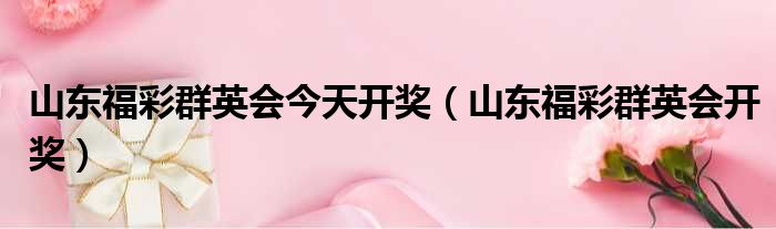 山东福彩群英会今天开奖 山东福彩群英会开奖