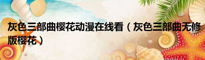 灰色三部曲樱花动漫在线看 灰色三部曲无修版樱花