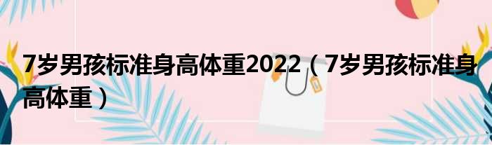 7岁男孩标准身高体重2022 7岁男孩标准身高体重