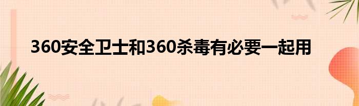 360安全卫士和360杀毒有必要一起用