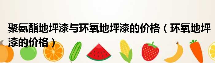 聚氨酯地坪漆与环氧地坪漆的价格 环氧地坪漆的价格