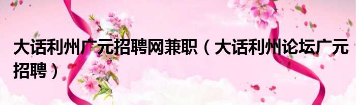 大话利州广元招聘网兼职 大话利州论坛广元招聘