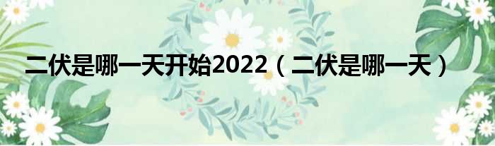 二伏是哪一天开始2022 二伏是哪一天