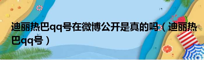 迪丽热巴qq号在微博公开是真的吗 迪丽热巴qq号