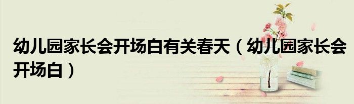幼儿园家长会开场白有关春天 幼儿园家长会开场白