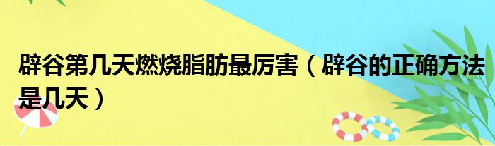 辟谷第几天燃烧脂肪最厉害 辟谷的正确方法是几天
