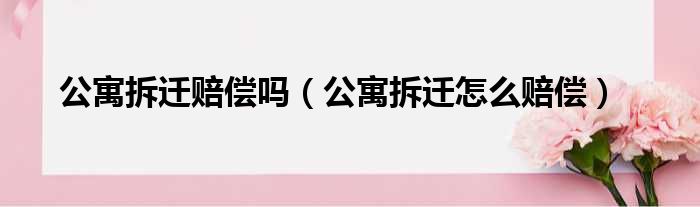 公寓拆迁赔偿吗 公寓拆迁怎么赔偿