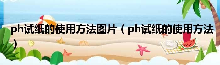 ph试纸的使用方法图片 ph试纸的使用方法