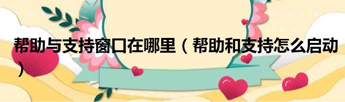 帮助与支持窗口在哪里 帮助和支持怎么启动