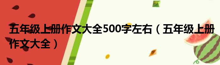 五年级上册作文大全500字左右 五年级上册作文大全