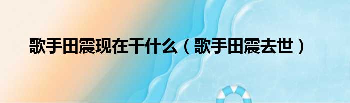 歌手田震现在干什么 歌手田震去世