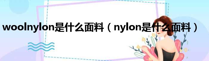 woolnylon是什么面料 nylon是什么面料
