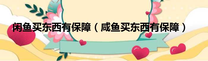 闲鱼买东西有保障 咸鱼买东西有保障