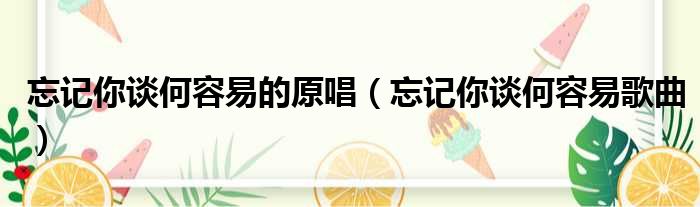 忘记你谈何容易的原唱 忘记你谈何容易歌曲