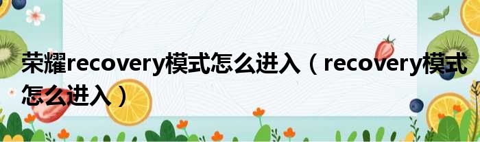 荣耀recovery模式怎么进入 recovery模式怎么进入