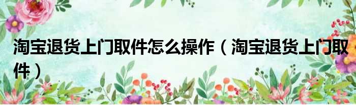 淘宝退货上门取件怎么操作 淘宝退货上门取件