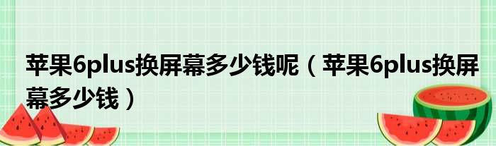 苹果6plus换屏幕多少钱呢 苹果6plus换屏幕多少钱
