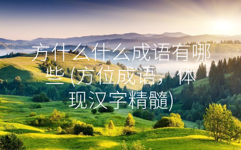 方什么什么成语有哪些 (方位成语，体现汉字精髓)
