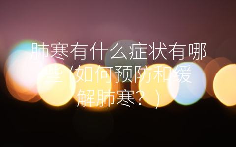 肺寒有什么症状有哪些 (如何预防和缓解肺寒？)