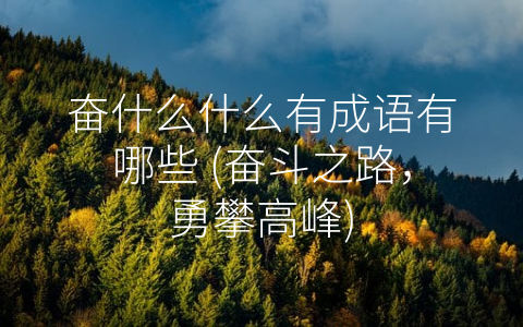 奋什么什么有成语有哪些 (奋斗之路，勇攀高峰)