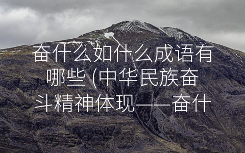 奋什么如什么成语有哪些 (中华民族奋斗精神体现——奋什么如什么成语有哪些？)