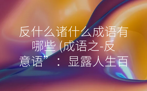 反什么诸什么成语有哪些 (成语之-反意语”：显露人生百态)