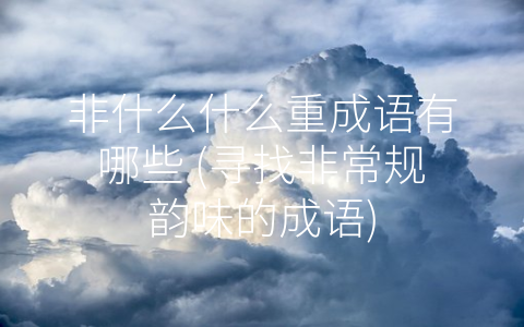 非什么什么重成语有哪些 (寻找非常规韵味的成语)