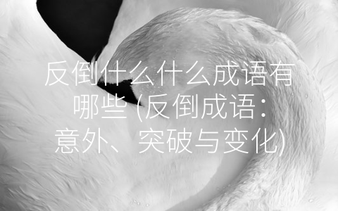反倒什么什么成语有哪些 (反倒成语：意外、突破与变化)